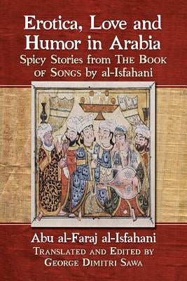 Erotica, Love and Humor in Arabia: Spicy Stories from the Book of Songs by Al-Isfahani by Al-Isfahani, Abu Al-Faraj