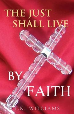 The Just Shall Live By Faith: Blessed Are They That Have Not Seen, Yet Have Believed by Williams Jr, Maxwell L.