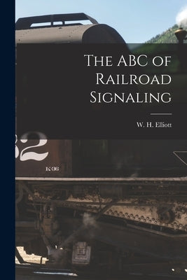 The ABC of Railroad Signaling by Elliott, W. H.