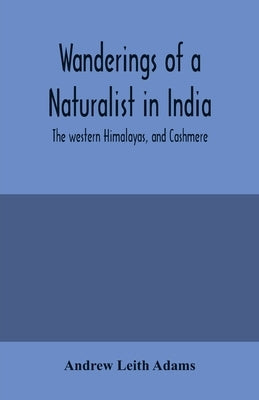 Wanderings of a naturalist in India: the western Himalayas, and Cashmere by Leith Adams, Andrew