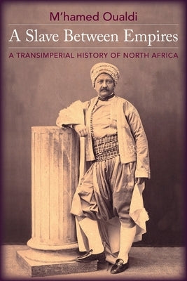 A Slave Between Empires: A Transimperial History of North Africa by Oualdi, M'Hamed
