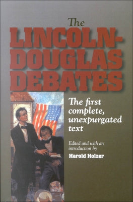 The Lincoln-Douglas Debates: The First Complete, Unexpurgated Text by Holzer, Harold
