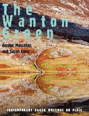The Wanton Green: Contemporary Pagan Writings on Place by Maclellan, Gordon