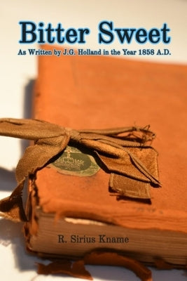 BITTER SWEET. As Written by J. G. Holland in the Year 1858 A.D. by Kname, R. Sirius