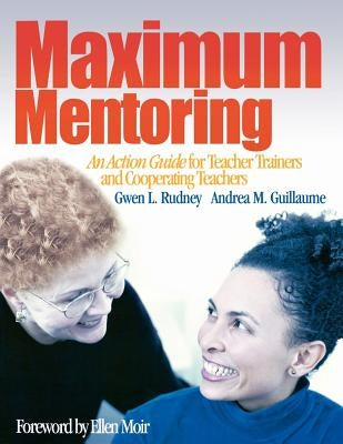 Maximum Mentoring: An Action Guide for Teacher Trainers and Cooperating Teachers by Rudney, Gwen L.
