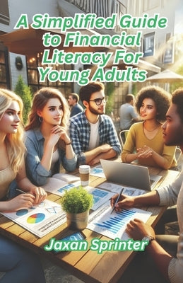 A Simplified Guide to Financial Literacy for Young Adults by Sprinter, Jaxan