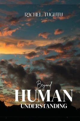 Beyond Human Understanding by Tugutu, Rachel