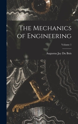 The Mechanics of Engineering; Volume 1 by Bois, Augustus Jay Du