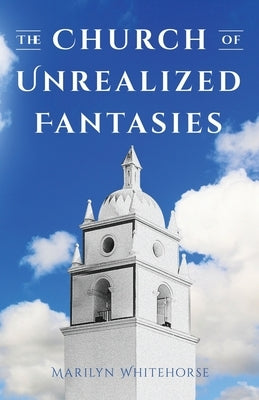 The Church of Unrealized Fantasies by Whitehorse, Marilyn