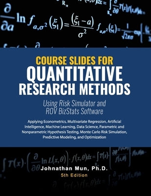 Course Slides for Quantitative Research Methods Using Risk Simulator and ROV BizStats Software: Applying Econometrics, Multivariate Regression, Parame by Mun, Johnathan