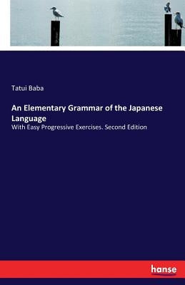 An Elementary Grammar of the Japanese Language: With Easy Progressive Exercises. Second Edition by Baba, Tatui