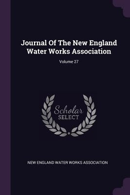 Journal Of The New England Water Works Association; Volume 27 by New England Water Works Association