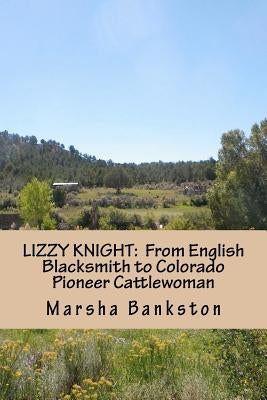 Lizzy Knight: From English Blacksmith to Colorado Pioneer Cattlewoman by Crisp Bankston, Wilma