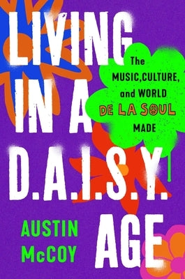 Living in a D.A.I.S.Y. Age: The Music, Culture, and World de la Soul Made by McCoy, Austin