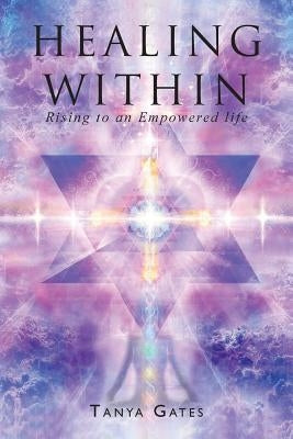 Healing Within: Rising to an Empowered life by Gates, Tanya