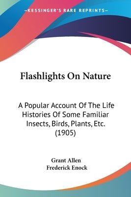 Flashlights On Nature: A Popular Account Of The Life Histories Of Some Familiar Insects, Birds, Plants, Etc. (1905) by Allen, Grant