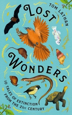 Lost Wonders: 10 Tales of Extinction from the 21st Century by Lathan, Tom