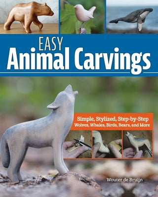 Easy Animal Carvings: Simple, Stylized, Step-By-Step Wolves, Whales, Birds, Bears, and More by Bruijn, Wouter de