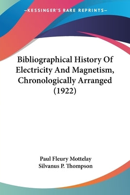 Bibliographical History Of Electricity And Magnetism, Chronologically Arranged (1922) by Mottelay, Paul Fleury