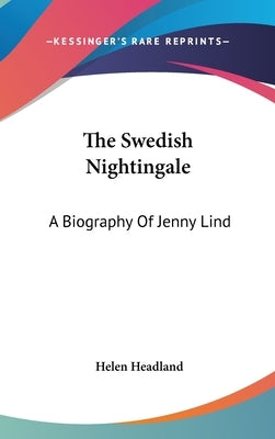 The Swedish Nightingale: A Biography Of Jenny Lind by Headland, Helen