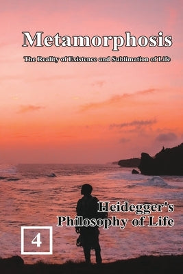 Heidegger's Philosophy of Life: Metamorphosis: The Reality of Existence and Sublimation of Life (Volume 4): 蛻變:生命&# by Shan Tung Chang