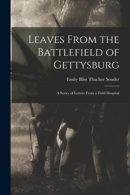 Leaves From the Battlefield of Gettysburg: A Series of Letters From a Field Hospital by Bliss Thacher Souder, Emily
