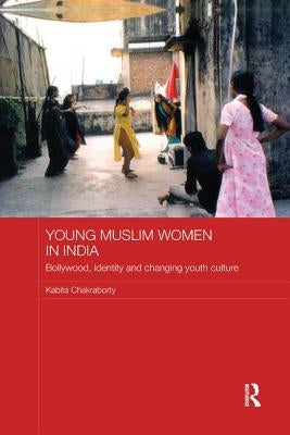 Young Muslim Women in India: Bollywood, Identity and Changing Youth Culture by Chakraborty, Kabita