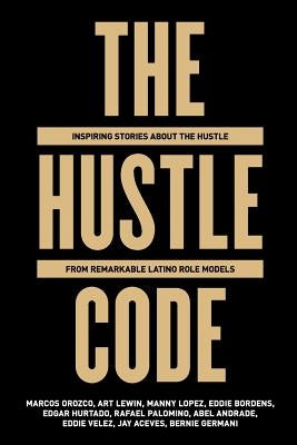 The Hustle Code: Inspiring Stories About The Hustle From Awesome Latino Role Models by Lewin, Art