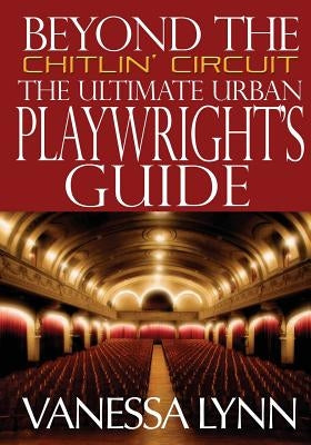 Beyond the Chitlin' Circuit: The Ultimate Urban Playwrights Guide by Lynn, Vanessa