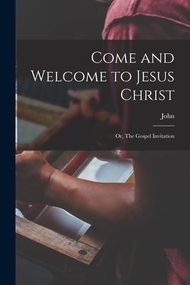 Come and Welcome to Jesus Christ; or, The Gospel Invitation by Bunyan, John 1628-1688