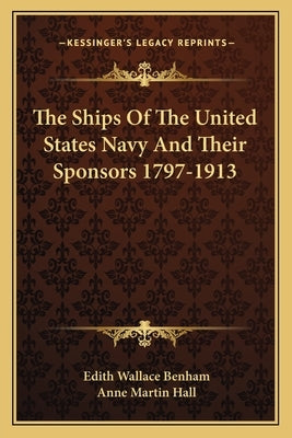 The Ships Of The United States Navy And Their Sponsors 1797-1913 by Benham, Edith Wallace