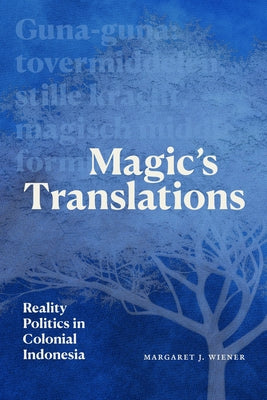Magic's Translations: Reality Politics in Colonial Indonesia by Wiener, Margaret J.