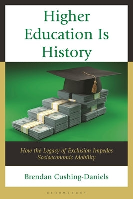 Higher Education Is History: How the Legacy of Exclusion Impedes Socioeconomic Mobility by Cushing-Daniels, Brendan