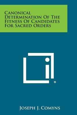 Canonical Determination of the Fitness of Candidates for Sacred Orders by Comyns, Joseph J.