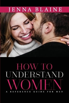 How to Understand Women: A Reference Guide For Men by Blaine, Jenna
