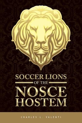 Soccer Lions of the Nosce Hostem by Valenti, Charles L.