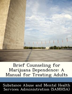 Brief Counseling for Marijuana Dependence: A Manual for Treating Adults by Substance Abuse and Mental Health Servic