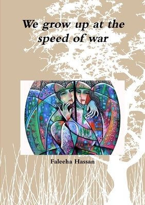 We grow up at the speed of war by Hassan, Faleeha