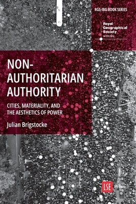 Nonauthoritarian Authority: Cities, Materiality, and the Aesthetics of Power by Brigstocke, Julian