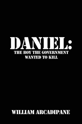 Daniel: The Boy the Government Wanted to Kill by Arcadipane, William