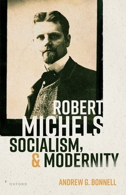 Robert Michels, Socialism, and Modernity by Bonnell, Andrew G.