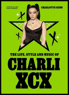 The Life, Style and Music of Charli XCX by Gunn, Charlotte