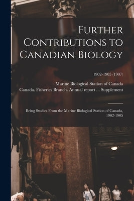 Further Contributions to Canadian Biology: Being Studies From the Marine Biological Station of Canada, 1902-1905; 1902-1905 (1907) by Marine Biological Station of Canada