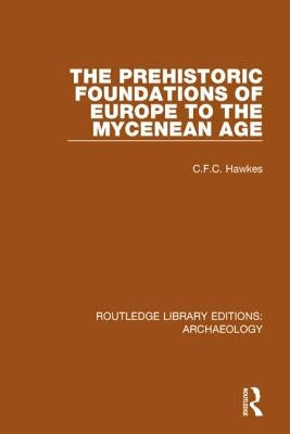 The Prehistoric Foundations of Europe to the Mycenean Age by Hawkes, C. F. C.