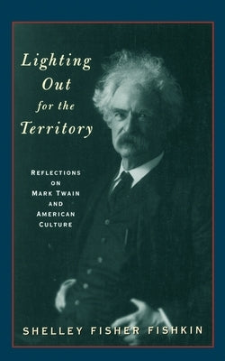 Lighting Out for the Territory: Reflections on Mark Twain and American Culture by Fishkin, Shelley Fisher