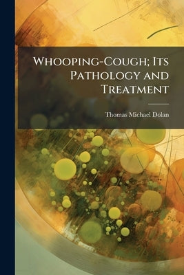 Whooping-Cough; Its Pathology and Treatment by Dolan, Thomas Michael