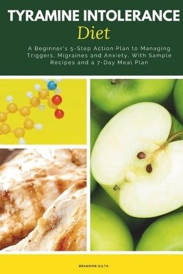 Tyramine Intolerance Diet: A Beginner's 5-Step Action Plan to Managing Triggers, Migraines and Anxiety, With Sample Recipes and a 7-Day Meal Plan by Gilta, Brandon