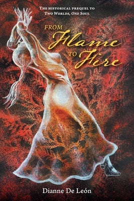 From Flame To Fire: The Historical Prequel to Two Worlds, One Soul by de León, Dianne