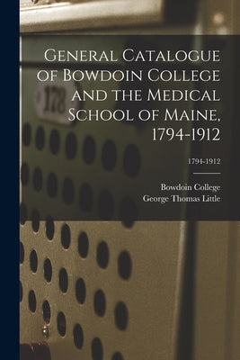 General Catalogue of Bowdoin College and the Medical School of Maine, 1794-1912; 1794-1912 by Bowdoin College