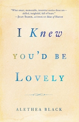 I Knew You'd Be Lovely: Stories by Black, Alethea